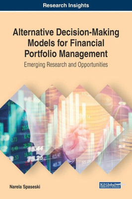 Alternative Decision-Making Models For Financial Portfolio Management: Emerging Research And Opportunities (Advances In Finance, Accounting, And Economics)