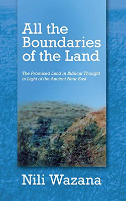 All the Boundaries of the Land: The Promised Land in Biblical Thought in Light of the Ancient Near East