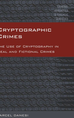 Cryptographic Crimes: The Use Of Cryptography In Real And Fictional Crimes (Criminal Humanities & Forensic Semiotics)