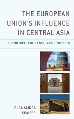 The European Union's Influence In Central Asia: Geopolitical Challenges And Responses (Contemporary Central Asia: Societies, Politics, And Cultures)