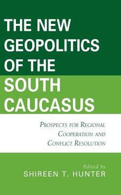 The New Geopolitics Of The South Caucasus: Prospects For Regional Cooperation And Conflict Resolution (Contemporary Central Asia: Societies, Politics, And Cultures)