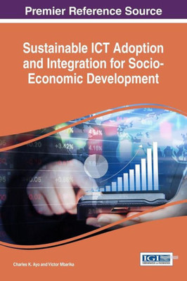 Sustainable Ict Adoption And Integration For Socio-Economic Development (Advances In Electronic Government, Digital Divide, And Regional Development)