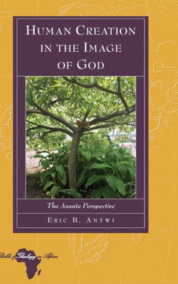 Human Creation In The Image Of God: The Asante Perspective (Bible And Theology In Africa)