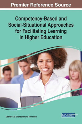 Competency-Based And Social-Situational Approaches For Facilitating Learning In Higher Education (Advances In Higher Education And Professional Development (Ahepd))