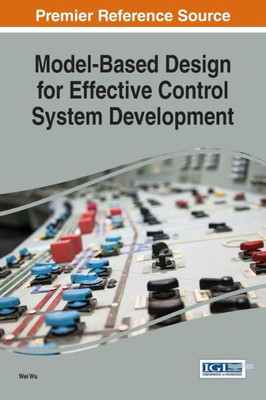 Model-Based Design For Effective Control System Development (Advances In Systems Analysis, Software Engineering, And High Performance Computing)