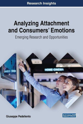 Analyzing Attachment And Consumers' Emotions: Emerging Research And Opportunities (Advances In Marketing, Customer Relationship Management, And E-Services)