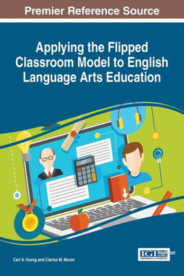 Applying The Flipped Classroom Model To English Language Arts Education (Advances In Educational Technologies And Instructional Design (Aetid))