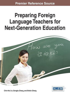 Preparing Foreign Language Teachers For Next-Generation Education (Advances In Higher Education And Professional Development)