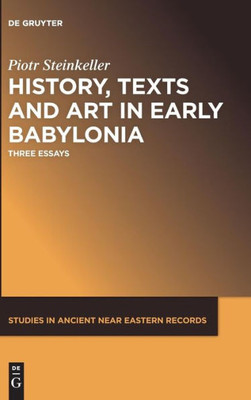 History, Texts And Art In Early Babylonia (Studies In Ancient Near Eastern Records, 15)