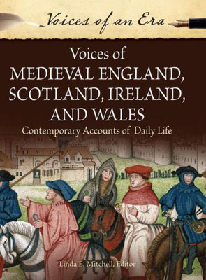 Voices Of Medieval England, Scotland, Ireland, And Wales: Contemporary Accounts Of Daily Life (Voices Of An Era)