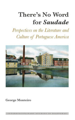 There's No Word For «Saudade»: Perspectives On The Literature And Culture Of Portuguese America (Interdisciplinary Studies In Diasporas)