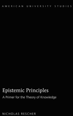 Epistemic Principles: A Primer For The Theory Of Knowledge (American University Studies)