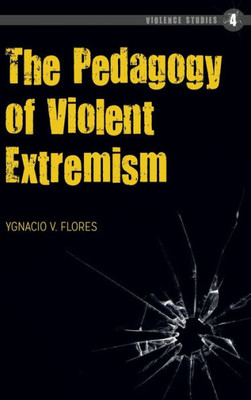 The Pedagogy Of Violent Extremism (Violence Studies)