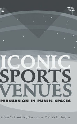 Iconic Sports Venues: Persuasion In Public Spaces (Peter Lang Media And Communication List)
