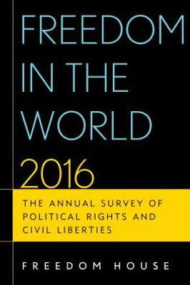 Freedom In The World 2016: The Annual Survey Of Political Rights And Civil Liberties