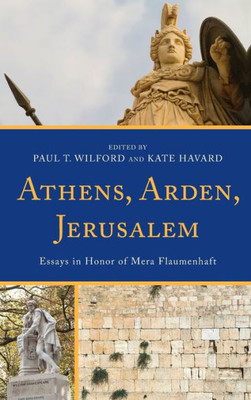 Athens, Arden, Jerusalem: Essays In Honor Of Mera Flaumenhaft