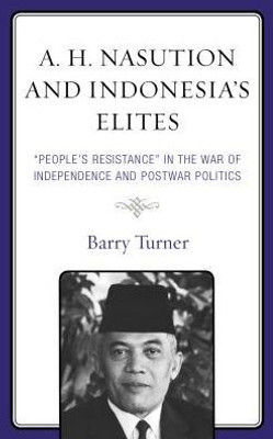 A. H. Nasution And Indonesia's Elites: "People's Resistance" In The War Of Independence And Postwar Politics