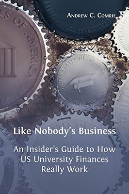 Like Nobody's Business: An Insider's Guide to How US University Finances Really Work - Hardcover