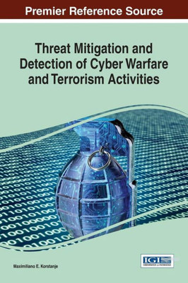 Threat Mitigation And Detection Of Cyber Warfare And Terrorism Activities (Advances In Information Security, Privacy, And Ethics)