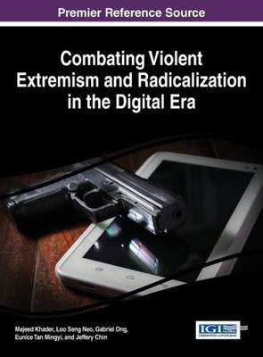 Combating Violent Extremism And Radicalization In The Digital Era (Advances In Religious And Cultural Studies)