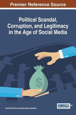 Political Scandal, Corruption, And Legitimacy In The Age Of Social Media (Advances In Social Networking And Online Communities)