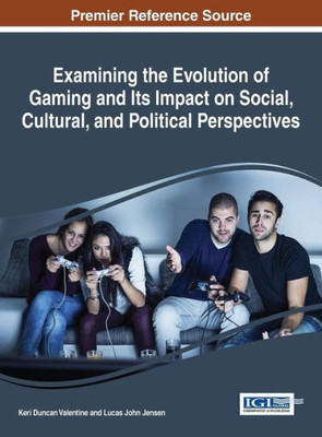 Examining The Evolution Of Gaming And Its Impact On Social, Cultural, And Political Perspectives (Advances In Human And Social Aspects Of Technology)