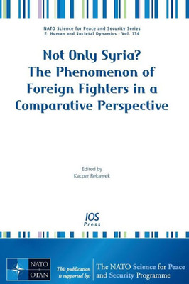 Not Only Syria? The Phenomenon Of Foreign Fighters In A Comparative Perspective (Nato Science For Peace And Security Series - E: Human And Societal Dynamics)