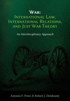 War: International Law, International Relations, And Just War Theory - An Interdisciplinary Approach