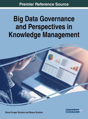Big Data Governance And Perspectives In Knowledge Management (Advances In Knowledge Acquisition, Transfer, And Management (Akatm))