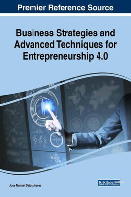 Business Strategies And Advanced Techniques For Entrepreneurship 4.0 (Advances In Business Strategy And Competitive Advantage)