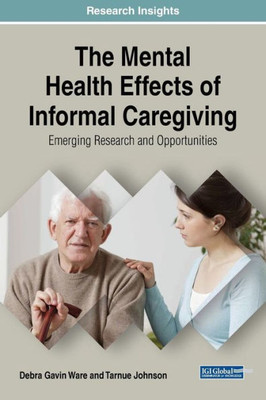 The Mental Health Effects Of Informal Caregiving: Emerging Research And Opportunities (Advances In Psychology, Mental Health, And Behavioral Studies)