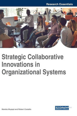 Strategic Collaborative Innovations In Organizational Systems (Advances In Business Strategy And Competitive Advantage)