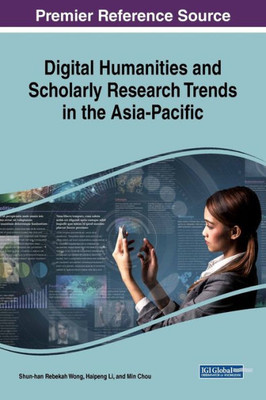 Digital Humanities And Scholarly Research Trends In The Asia-Pacific (Advances In Human And Social Aspects Of Technology)
