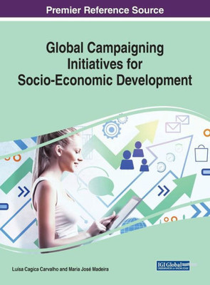 Global Campaigning Initiatives For Socio-Economic Development (Advances In Electronic Government, Digital Divide, And Regional Development)