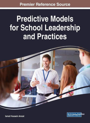 Predictive Models For School Leadership And Practices (Advances In Educational Marketing, Administration, And Leadership)