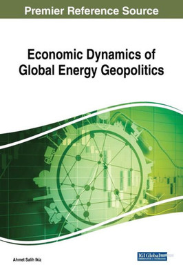 Economic Dynamics Of Global Energy Geopolitics (Advances In Finance, Accounting, And Economics (Afae))