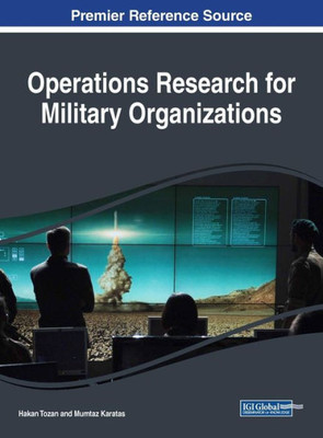 Operations Research For Military Organizations (Advances In Logistics, Operations, And Management Science (Aloms))