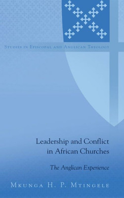 Leadership And Conflict In African Churches: The Anglican Experience (Studies In Episcopal And Anglican Theology)