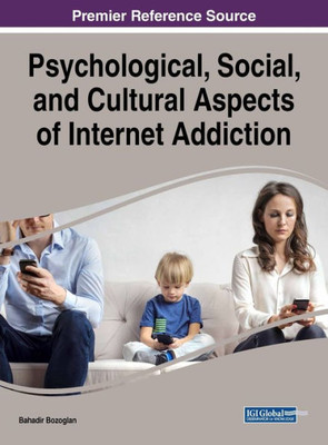 Psychological, Social, And Cultural Aspects Of Internet Addiction (Advances In Human And Social Aspects Of Technology (Ahsat))