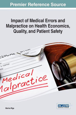 Impact Of Medical Errors And Malpractice On Health Economics, Quality, And Patient Safety (Advances In Medical Education, Research, And Ethics)