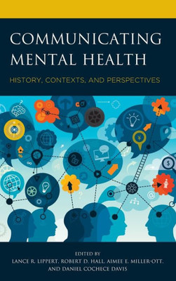 Communicating Mental Health: History, Contexts, And Perspectives (Lexington Studies In Health Communication)