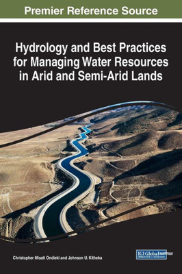 Hydrology And Best Practices For Managing Water Resources In Arid And Semi-Arid Lands (Advances In Environmental Engineering And Green Technologies (Aeegt))