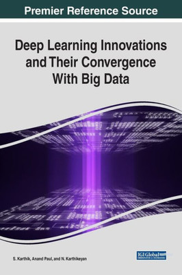 Deep Learning Innovations And Their Convergence With Big Data (Advances In Data Mining And Database Management (Admdm))