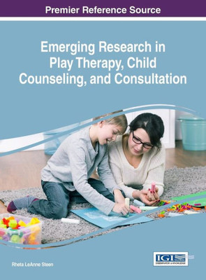 Emerging Research In Play Therapy, Child Counseling, And Consultation (Advances In Psychology, Mental Health, And Behavioral Studies)
