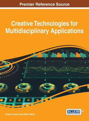 Creative Technologies For Multidisciplinary Applications (Advances In Media, Entertainment, And The Arts)