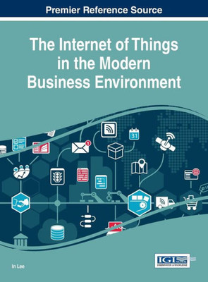 The Internet Of Things In The Modern Business Environment (Advances In E-Business Research)
