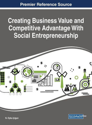 Creating Business Value And Competitive Advantage With Social Entrepreneurship (Advances In Business Strategy And Competitive Advantage (Absca))