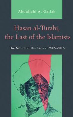 Hasan Al-Turabi, The Last Of The Islamists: The Man And His Times 19322016