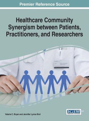 Healthcare Community Synergism Between Patients, Practitioners, And Researchers (Advances In Medical Diagnosis, Treatment, And Care)
