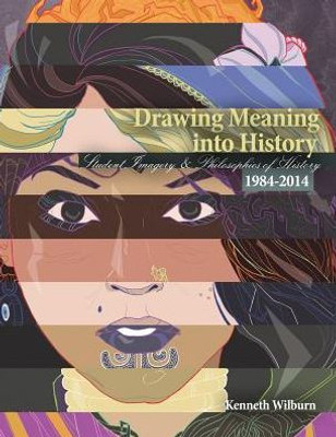 Drawing Meaning Into History: Student Imagery And Philosophies Of History 1984-2014